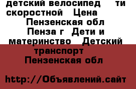 детский велосипед, 6-ти скоростной › Цена ­ 6 000 - Пензенская обл., Пенза г. Дети и материнство » Детский транспорт   . Пензенская обл.